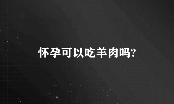 怀孕可以吃羊肉吗?