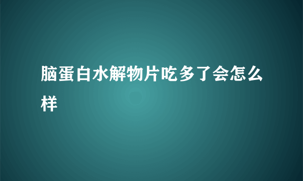 脑蛋白水解物片吃多了会怎么样