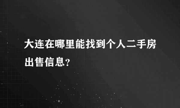 大连在哪里能找到个人二手房出售信息？