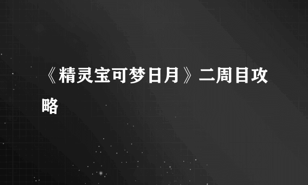 《精灵宝可梦日月》二周目攻略