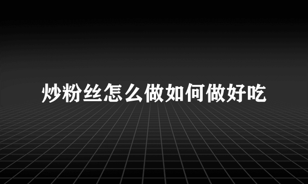 炒粉丝怎么做如何做好吃