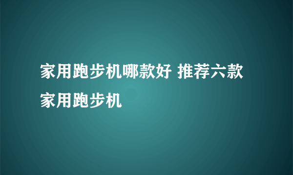 家用跑步机哪款好 推荐六款家用跑步机