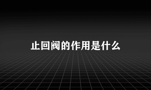 止回阀的作用是什么