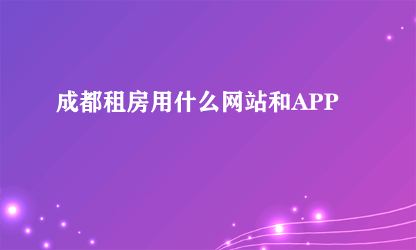 成都租房用什么网站和APP