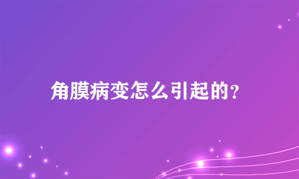 角膜病变怎么引起的？