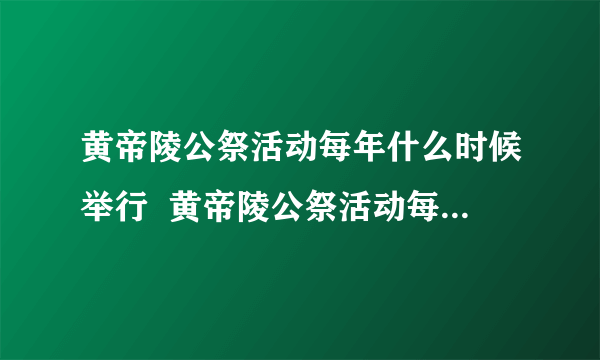 黄帝陵公祭活动每年什么时候举行  黄帝陵公祭活动每年举行时间是