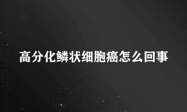 高分化鳞状细胞癌怎么回事