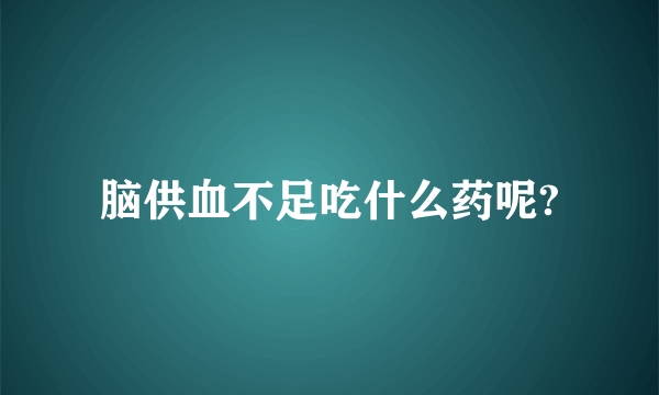 脑供血不足吃什么药呢?