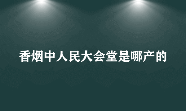 香烟中人民大会堂是哪产的