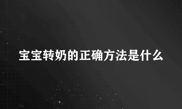 宝宝转奶的正确方法是什么