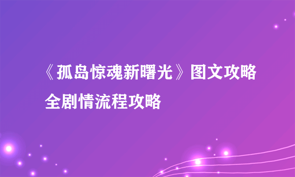 《孤岛惊魂新曙光》图文攻略 全剧情流程攻略