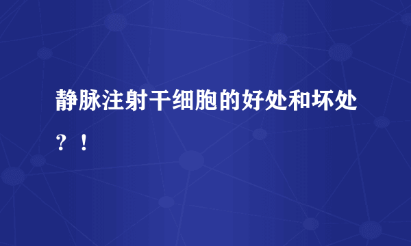 静脉注射干细胞的好处和坏处？！