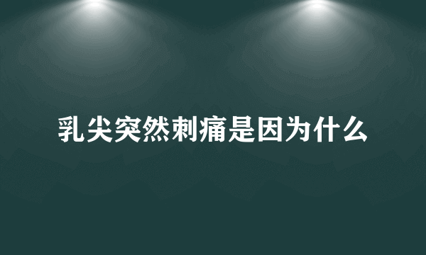 乳尖突然刺痛是因为什么