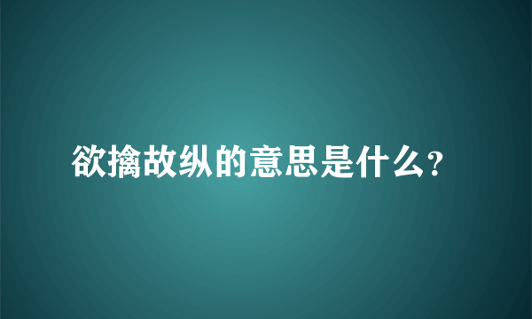 欲擒故纵的意思是什么？