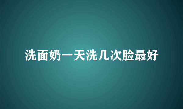 洗面奶一天洗几次脸最好