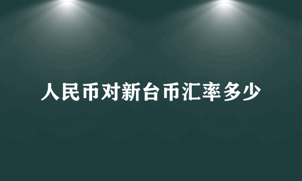 人民币对新台币汇率多少