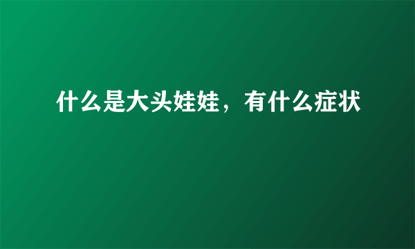 什么是大头娃娃，有什么症状