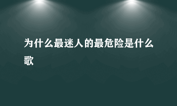 为什么最迷人的最危险是什么歌