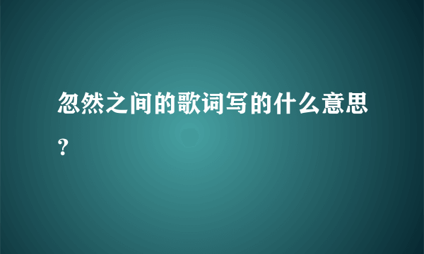 忽然之间的歌词写的什么意思？