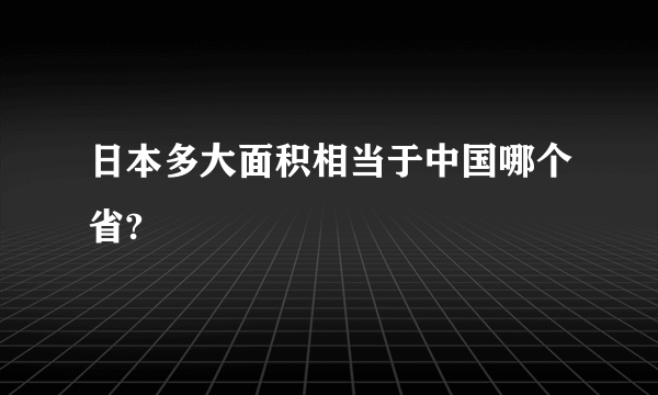 日本多大面积相当于中国哪个省?