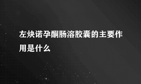 左炔诺孕酮肠溶胶囊的主要作用是什么