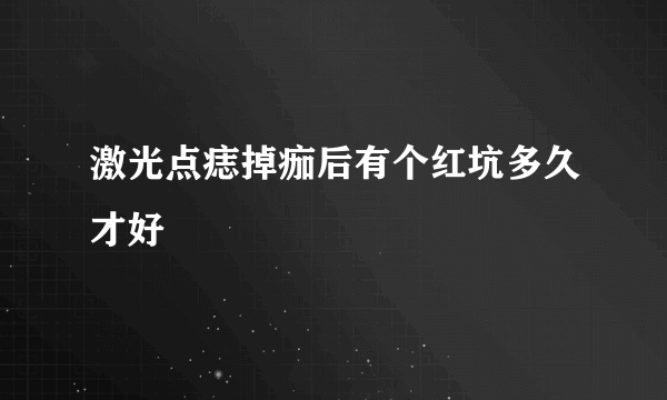 激光点痣掉痂后有个红坑多久才好