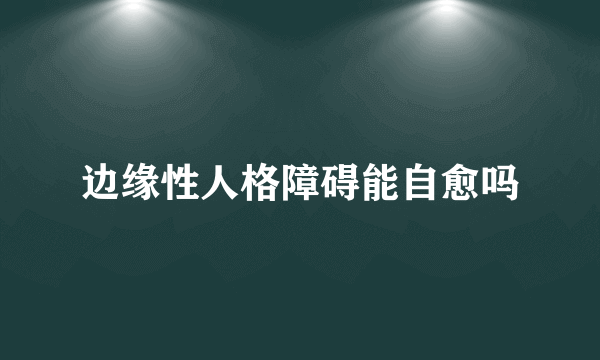 边缘性人格障碍能自愈吗