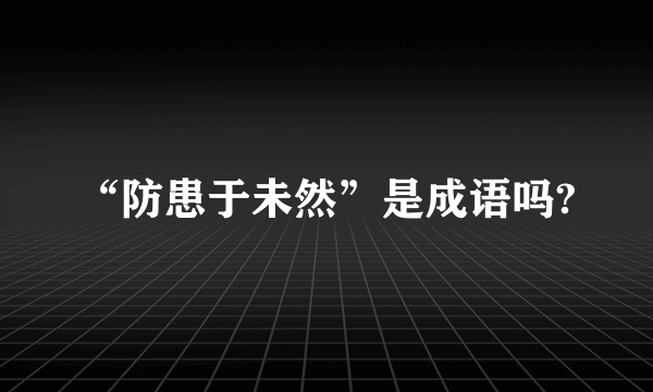 “防患于未然”是成语吗?