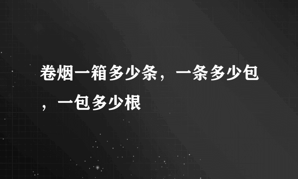 卷烟一箱多少条，一条多少包，一包多少根