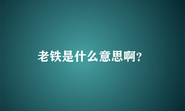 老铁是什么意思啊？