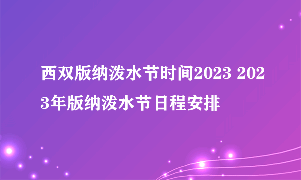 西双版纳泼水节时间2023 2023年版纳泼水节日程安排