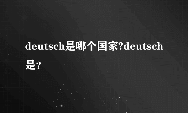 deutsch是哪个国家?deutsch是？