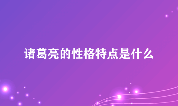 诸葛亮的性格特点是什么