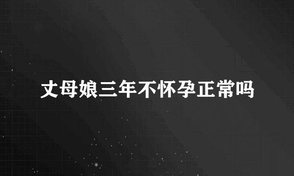 丈母娘三年不怀孕正常吗