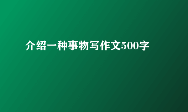 介绍一种事物写作文500字