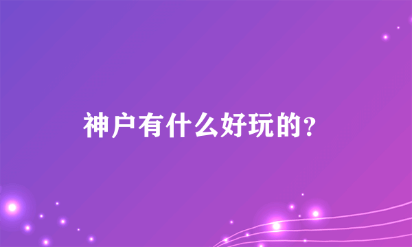 神户有什么好玩的？