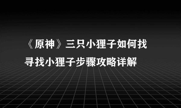 《原神》三只小狸子如何找 寻找小狸子步骤攻略详解