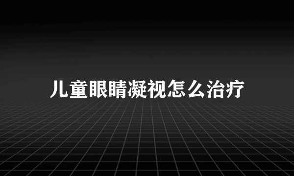 儿童眼睛凝视怎么治疗