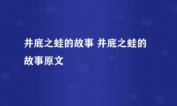 井底之蛙的故事 井底之蛙的故事原文