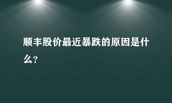 顺丰股价最近暴跌的原因是什么？