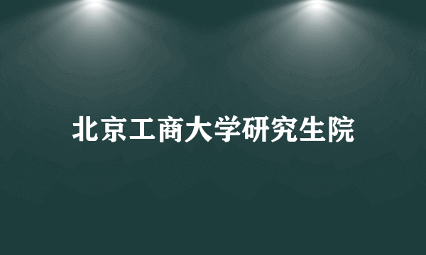 北京工商大学研究生院