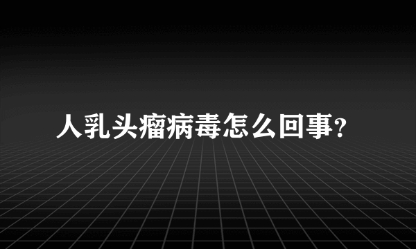 人乳头瘤病毒怎么回事？