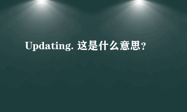 Updating. 这是什么意思？