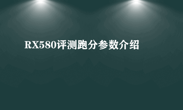 RX580评测跑分参数介绍