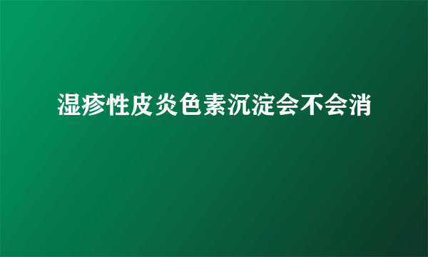 湿疹性皮炎色素沉淀会不会消