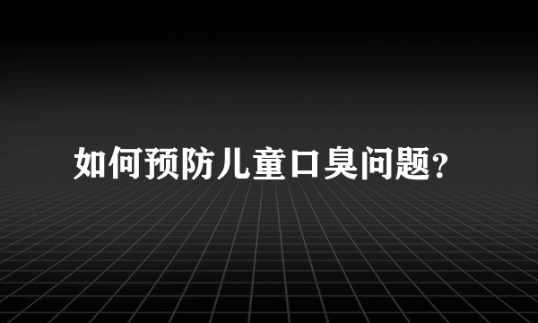 如何预防儿童口臭问题？