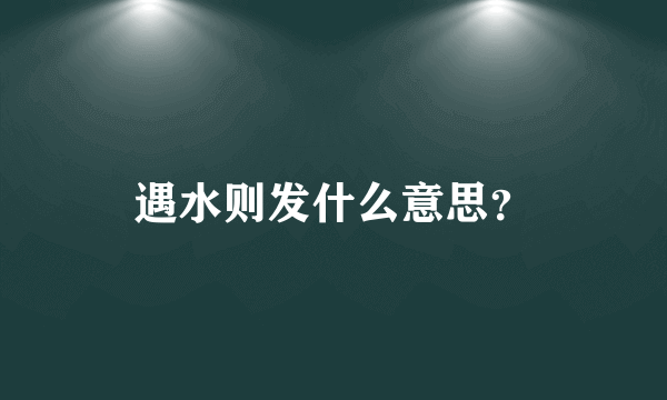 遇水则发什么意思？