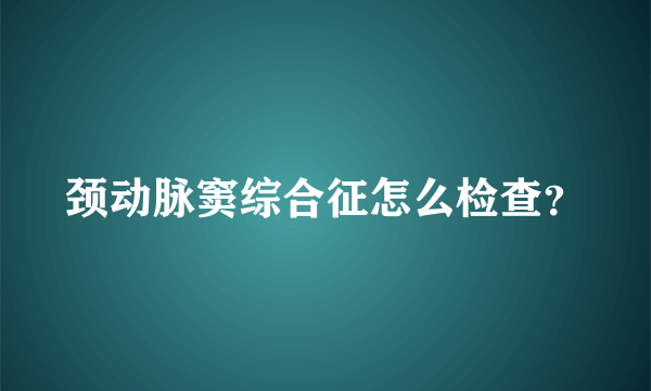 颈动脉窦综合征怎么检查？