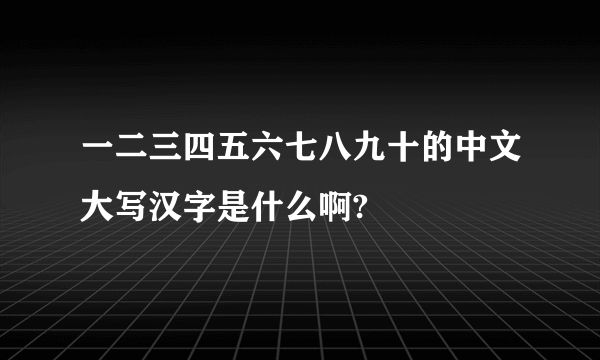 一二三四五六七八九十的中文大写汉字是什么啊?