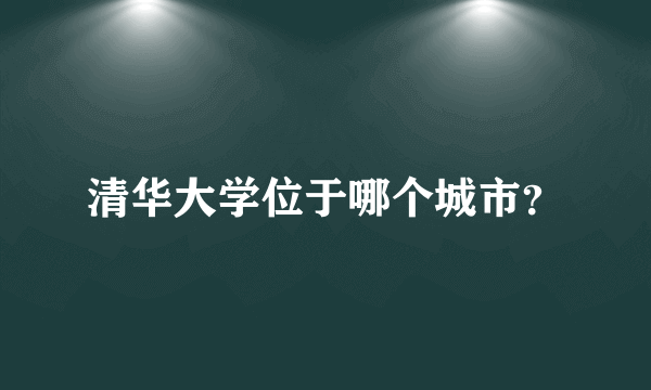 清华大学位于哪个城市？